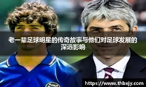 老一辈足球明星的传奇故事与他们对足球发展的深远影响