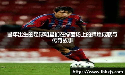 鼠年出生的足球明星们在绿茵场上的辉煌成就与传奇故事