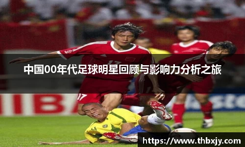中国00年代足球明星回顾与影响力分析之旅